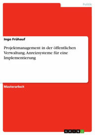 Title: Projektmanagement in der öffentlichen Verwaltung. Anreizsysteme für eine Implementierung, Author: Ingo Frühauf