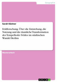 Title: Feldforschung. Über die Entstehung, die Nutzung und die räumliche Transformation des Tempelhofer Feldes im städtischen Wandel Berlins, Author: Sarah Kästner