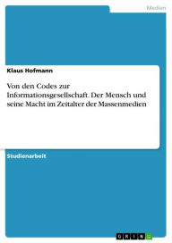 Title: Von den Codes zur Informationsgesellschaft. Der Mensch und seine Macht im Zeitalter der Massenmedien, Author: Klaus Hofmann