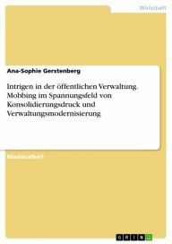 Title: Intrigen in der öffentlichen Verwaltung. Mobbing im Spannungsfeld von Konsolidierungsdruck und Verwaltungsmodernisierung, Author: Ana-Sophie Gerstenberg