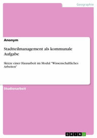 Title: Stadtteilmanagement als kommunale Aufgabe: Skizze einer Hausarbeit im Modul 'Wissenschaftliches Arbeiten', Author: Anonym