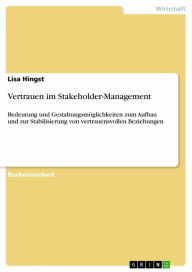 Title: Vertrauen im Stakeholder-Management: Bedeutung und Gestaltungsmöglichkeiten zum Aufbau und zur Stabilisierung von vertrauensvollen Beziehungen, Author: Lisa Hingst