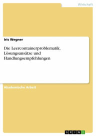 Title: Die Leercontainerproblematik. Lösungsansätze und Handlungsempfehlungen, Author: Iris Wegner