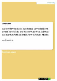 Title: Different visions of economic development. From Keynes to the Solow Growth, Harrod Domar Growth and the New Growth Model: An Overview, Author: Anonymous