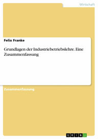 Title: Grundlagen der Industriebetriebslehre. Eine Zusammenfassung, Author: Felix Franke