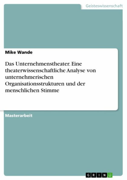 Das Unternehmenstheater. Eine theaterwissenschaftliche Analyse von unternehmerischen Organisationsstrukturen und der menschlichen Stimme