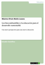Title: Los biocombustibles y la educación para el desarrollo sustentable: Una nueva perspectiva para una nueva educación, Author: Máximo Efraín Muñiz Lozano