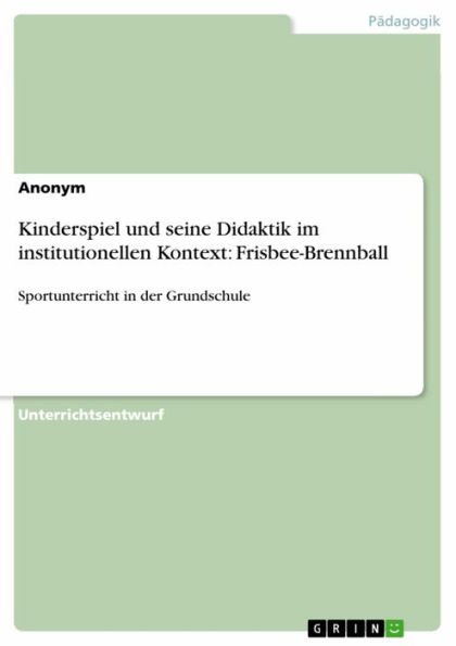 Kinderspiel und seine Didaktik im institutionellen Kontext: Frisbee-Brennball: Sportunterricht in der Grundschule