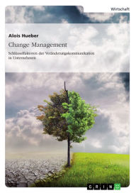 Title: Change Management. Schlüsselfaktoren der Veränderungskommunikation in Unternehmen, Author: Alois Hueber