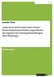 Title: 'kann heut nich komm muss lernen'. Kommunikationsverhalten jugendlicher Sportspieler bei Trainingsabmeldungen über WhatsApp, Author: Leander Thon