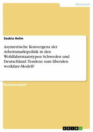 Title: Asymetrische Konvergenz der Arbeitsmarktpolitik in den Wohlfahrtstaatstypen Schweden und Deutschland. Tendenz zum liberalen workfare-Modell?, Author: Saskia Helm