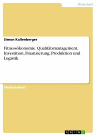 Title: Fitnessökonomie. Qualitätsmanagement, Investition, Finanzierung, Produktion und Logistik, Author: Simon Kallenberger