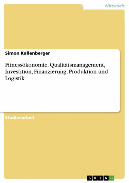 Fitnessökonomie. Qualitätsmanagement, Investition, Finanzierung, Produktion und Logistik