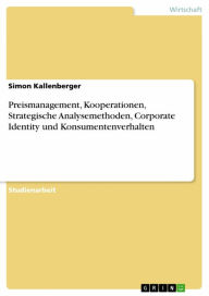 Title: Preismanagement, Kooperationen, Strategische Analysemethoden, Corporate Identity und Konsumentenverhalten, Author: Simon Kallenberger