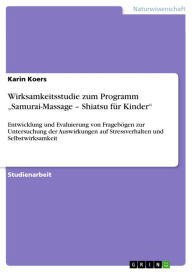 Title: Wirksamkeitsstudie zum Programm 'Samurai-Massage - Shiatsu für Kinder': Entwicklung und Evaluierung von Fragebögen zur Untersuchung der Auswirkungen auf Stressverhalten und Selbstwirksamkeit, Author: Karin Koers