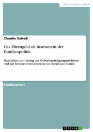 Title: Das Elterngeld als Instrument der Familienpolitik: Maßnahme zur Lösung des Geburtenrückgangsproblems und zur besseren Vereinbarkeit von Beruf und Familie, Author: Claudio Salvati