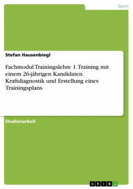 Title: Fachmodul Trainingslehre 1. Training mit einem 26-jährigen Kandidaten. Kraftdiagnostik und Erstellung eines Trainingsplans, Author: Stefan Hausenbiegl