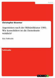 Title: Argentinien nach der Militärdiktatur 1983. Wie konsolidiert ist die Demokratie wirklich?: Eine Fallstudie, Author: Christopher Braemer