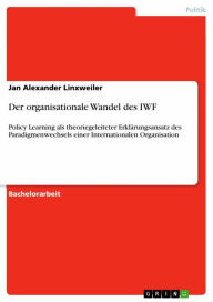 Title: Der organisationale Wandel des IWF: Policy Learning als theoriegeleiteter Erklärungsansatz des Paradigmenwechsels einer Internationalen Organisation, Author: Jan Alexander Linxweiler