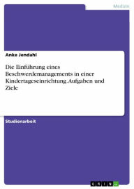 Title: Die Einführung eines Beschwerdemanagements in einer Kindertageseinrichtung. Aufgaben und Ziele, Author: Anke Jendahl