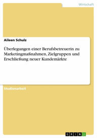 Title: Überlegungen einer Berufsbetreuerin zu Marketingmaßnahmen, Zielgruppen und Erschließung neuer Kundemärkte, Author: Aileen Schulz