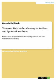 Title: Verzerrte Risikowahrnehmung als Auslöser von Spekulationsblasen: Finanz- und Schuldenkrise: Erklärungsansätze aus der Verhaltensökonomik, Author: Hendrik Kahlbach