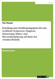 Title: Erstellung eines Krafttrainingsplans für eine weibliche Testperson. Diagnose, Zielsetzung, Makro- und Mesozyklusplanung auf Basis des 4-Stufen-Modells, Author: Tim Thomé