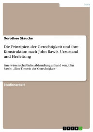 Title: Die Prinzipien der Gerechtigkeit und ihre Konstruktion nach John Rawls. Urzustand und Herleitung: Eine wissenschaftliche Abhandlung anhand von John Rawls' 'Eine Theorie der Gerechtigkeit', Author: Dorothee Stauche