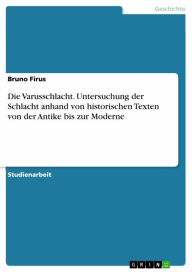 Title: Die Varusschlacht. Untersuchung der Schlacht anhand von historischen Texten von der Antike bis zur Moderne, Author: Bruno Firus