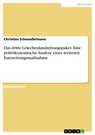 Title: Das dritte Griechenlandrettungspaket. Eine politökonomische Analyse einer weiteren Eurorettungsmaßnahme: Eine politökonomische Analyse einer weiteren Eurorettungsmaßnahme, Author: Christian Schwießelmann