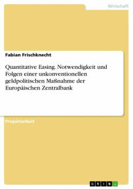 Title: Quantitative Easing. Notwendigkeit und Folgen einer unkonventionellen geldpolitischen Maßnahme der Europäischen Zentralbank, Author: Fabian Frischknecht
