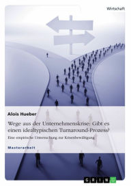Title: Wege aus der Unternehmenskrise: Gibt es einen idealtypischen Turnaround-Prozess?: Eine empirische Untersuchung zur Krisenbewältigung, Author: Alois Hueber