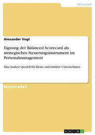 Title: Eignung der Balanced Scorecard als strategisches Steuerungsinstrument im Personalmanagement: Eine Analyse speziell für kleine und mittlere Unternehmen., Author: Alexander Vogt