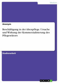 Title: Beschäftigung in der Altenpflege. Ursache und Wirkung der Kommerzialisierung des Pflegesektors, Author: Anonym