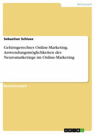 Title: Gehirngerechtes Online-Marketing. Anwendungsmöglichkeiten des Neuromarketings im Online-Marketing, Author: Sebastian Schluse