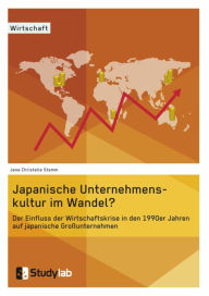 Title: Japanische Unternehmenskultur im Wandel?: Der Einfluss der Wirtschaftskrise in den 1990er Jahren auf japanische Großunternehmen, Author: Jana Christelle Stamm