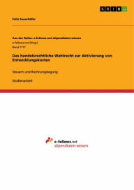 Title: Das handelsrechtliche Wahlrecht zur Aktivierung von Entwicklungskosten: Steuern und Rechnungslegung, Author: Felix Sauerhöfer