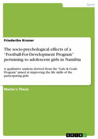 Title: The socio-psychological effects of a 'Football-For-Development Program' pertaining to adolescent girls in Namibia: A qualitative analysis derived from the 'Galz & Goals Program' aimed at improving the life skills of the participating girls, Author: Friederike Kroner