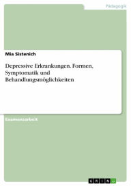 Title: Depressive Erkrankungen. Formen, Symptomatik und Behandlungsmöglichkeiten, Author: Mia Sistenich