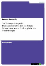 Title: Das Vertragskonzept der Transaktionsanalyse. Ein Modell zur Zielvereinbarung in der logopädischen Stimmtherapie, Author: Susanne Janknecht