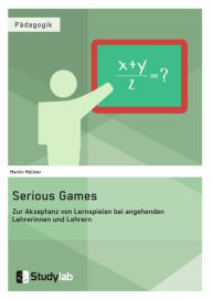 Title: Serious Games. Zur Akzeptanz von Lernspielen bei angehenden Lehrerinnen und Lehrern, Author: Martin Müllner