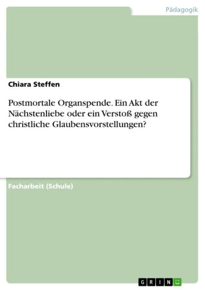 Postmortale Organspende. Ein Akt der Nächstenliebe oder ein Verstoß gegen christliche Glaubensvorstellungen?