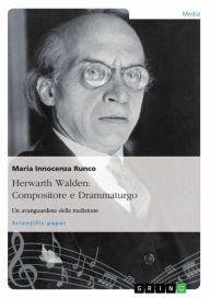 Title: Herwarth Walden: Compositore e Drammaturgo. Un avanguardista della tradizione, Author: Maria Innocenza Runco