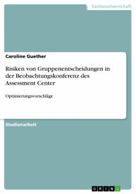 Title: Risiken von Gruppenentscheidungen in der Beobachtungskonferenz des Assessment Center: Optimierungsvorschläge, Author: Caroline Guether
