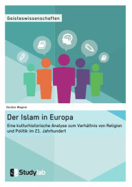 Title: Der Islam in Europa: Eine kulturhistorische Analyse zum Verhältnis von Religion und Politik im 21. Jahrhundert, Author: Gordon Wagner