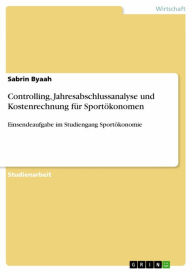 Title: Controlling, Jahresabschlussanalyse und Kostenrechnung für Sportökonomen: Einsendeaufgabe im Studiengang Sportökonomie, Author: Sabrin Byaah