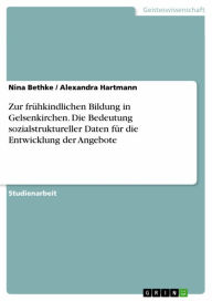 Title: Zur frühkindlichen Bildung in Gelsenkirchen. Die Bedeutung sozialstruktureller Daten für die Entwicklung der Angebote, Author: Nina Bethke