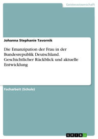 Title: Die Emanzipation der Frau in der Bundesrepublik Deutschland. Geschichtlicher Rückblick und aktuelle Entwicklung, Author: Johanna Stephanie Tavornik