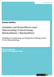 Title: Annahme und Kontrollieren einer Paketsendung (Unterweisung Bürokaufmann / Bürokauffrau): Schriftliche Ausarbeitung zur Praktischen Prüfung im Teil IV der Meisterprüfung, Author: Daniel Steffen