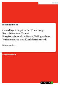 Title: Grundlagen empirischer Forschung. Korrelationskoeffizient, Rangkorrelationskoeffizient, Nullhypothese, Varianzanalyse und Konfidenzintervall: Lösungsansätze, Author: Mathias Hirsch